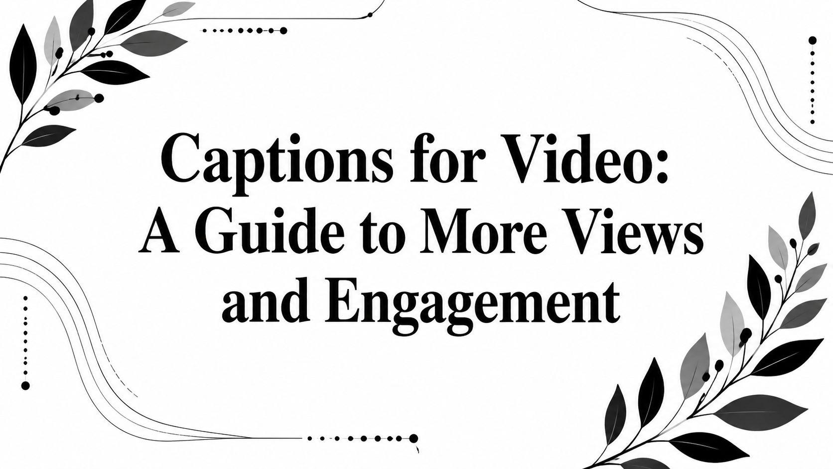 Captions for Video: A Guide to More Views and Engagement