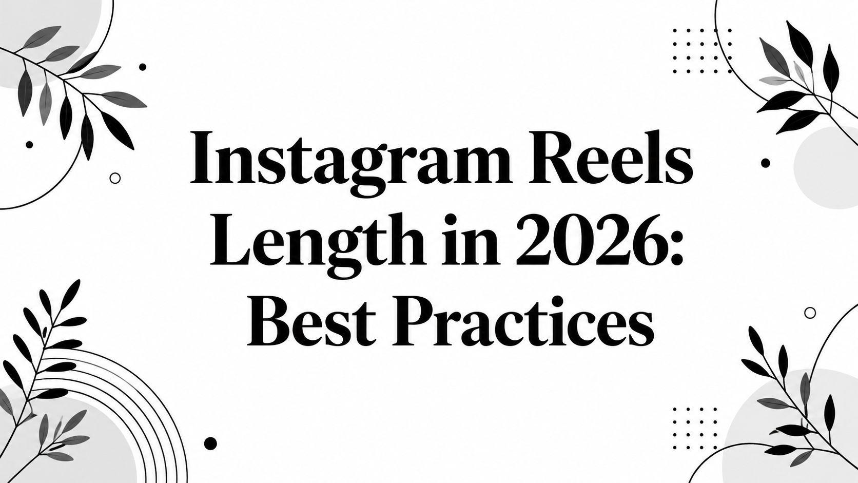 Instagram Reels Length in 2026: Best Practices