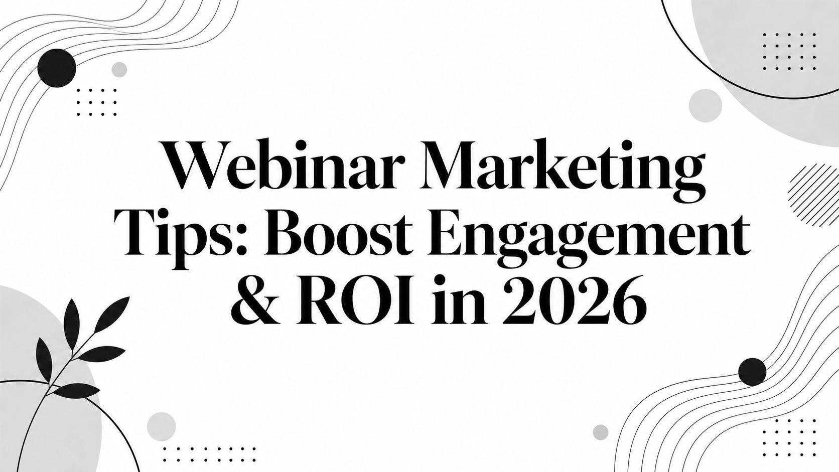 Webinar Marketing Tips: Boost Engagement & ROI in 2026