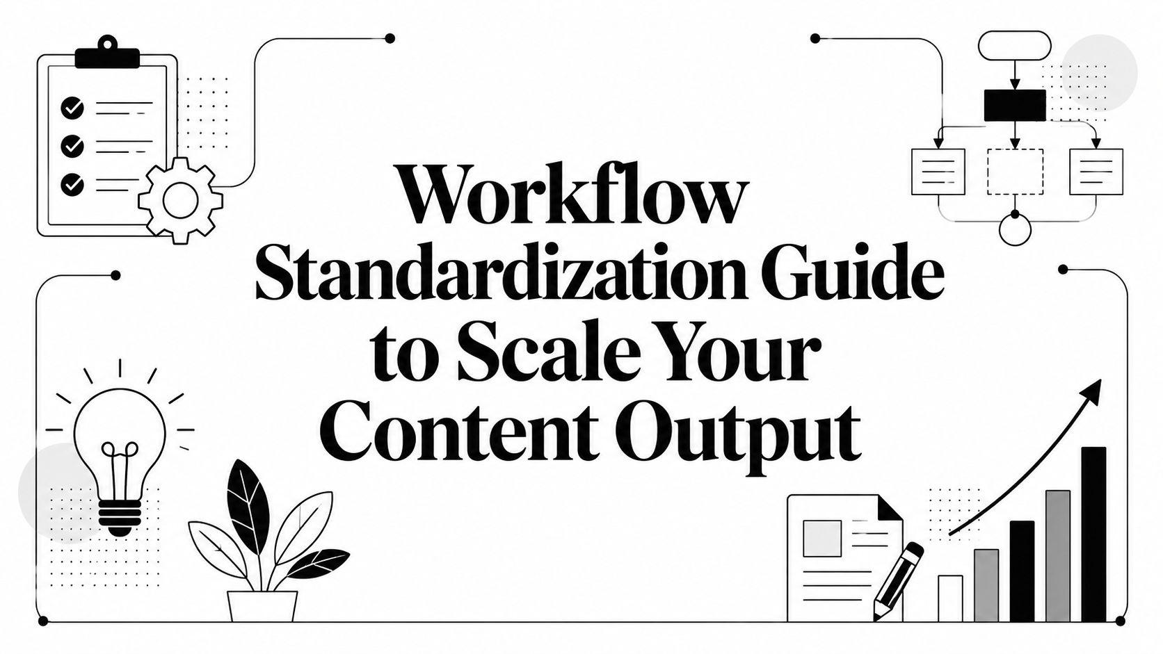 Workflow Standardization Guide to Scale Your Content Output